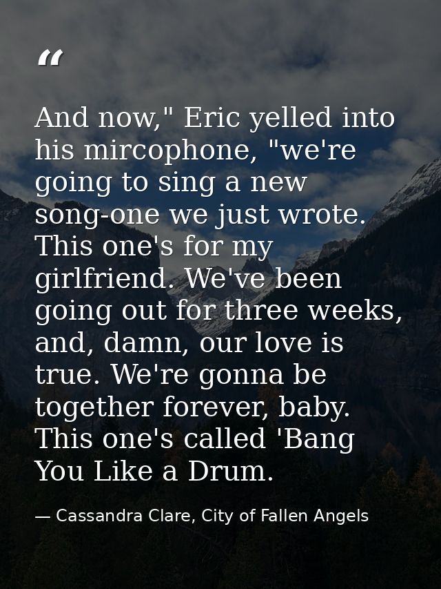 And now," Eric yelled into his mircophone, "we're going to sing a new song-one we just wrote. This one's for my girlfrie — Cassandra Clare, City of Fallen Angels