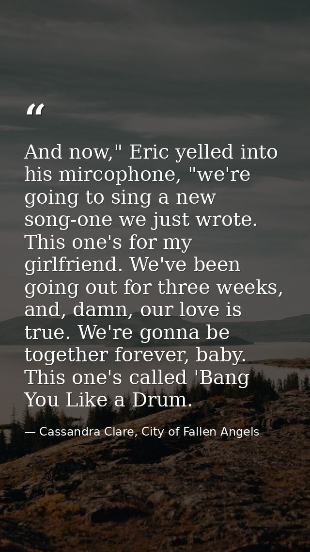 And now," Eric yelled into his mircophone, "we're going to sing a new song-one we just wrote. This one's for my girlfrie — Cassandra Clare, City of Fallen Angels