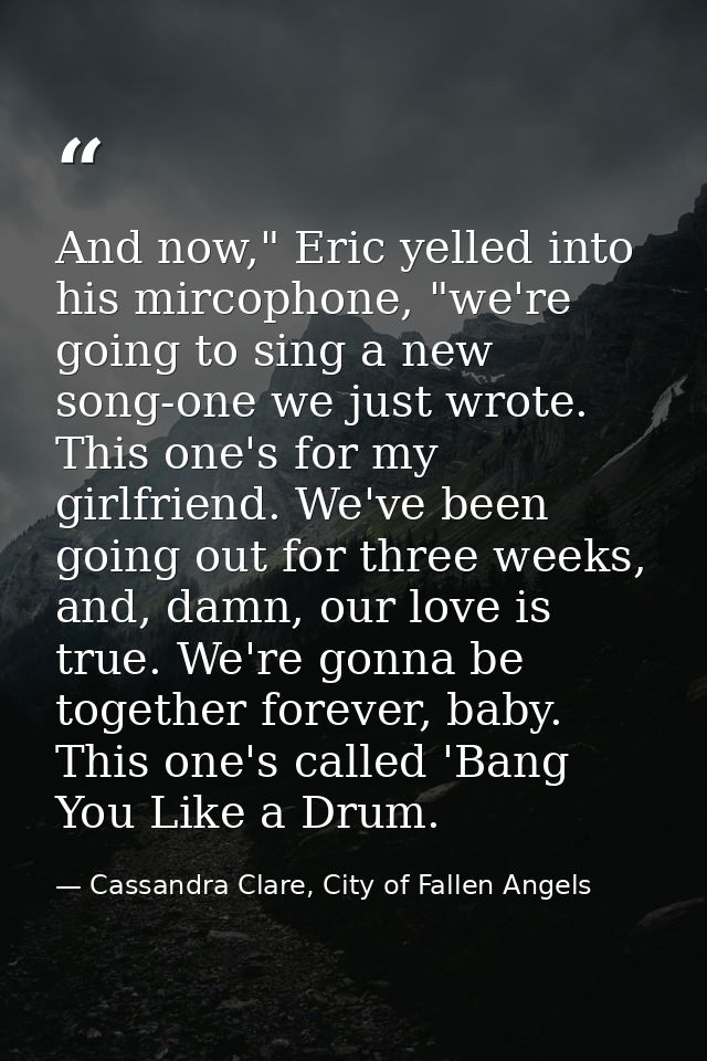 And now," Eric yelled into his mircophone, "we're going to sing a new song-one we just wrote. This one's for my girlfrie — Cassandra Clare, City of Fallen Angels