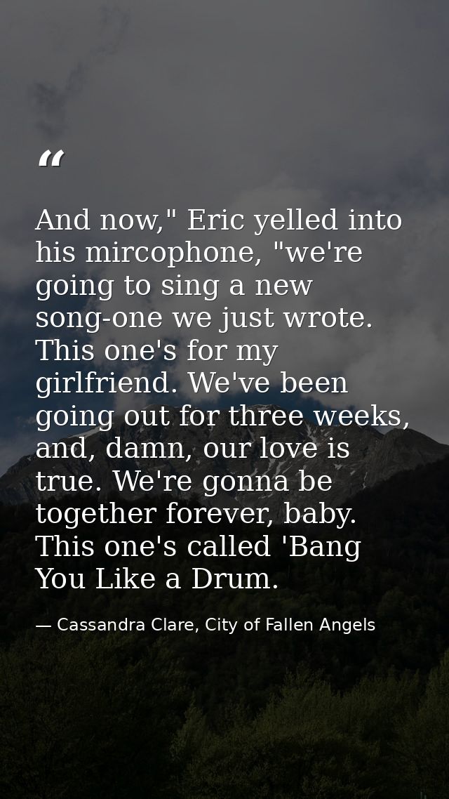 And now," Eric yelled into his mircophone, "we're going to sing a new song-one we just wrote. This one's for my girlfrie — Cassandra Clare, City of Fallen Angels