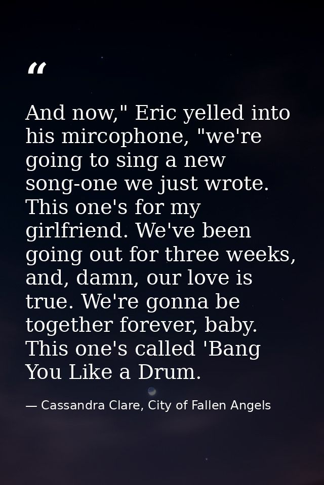 And now," Eric yelled into his mircophone, "we're going to sing a new song-one we just wrote. This one's for my girlfrie — Cassandra Clare, City of Fallen Angels