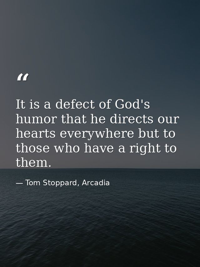 It is a defect of God's humor that he directs our hearts everywhere but to those who have a right to them. — Tom Stoppard, Arcadia