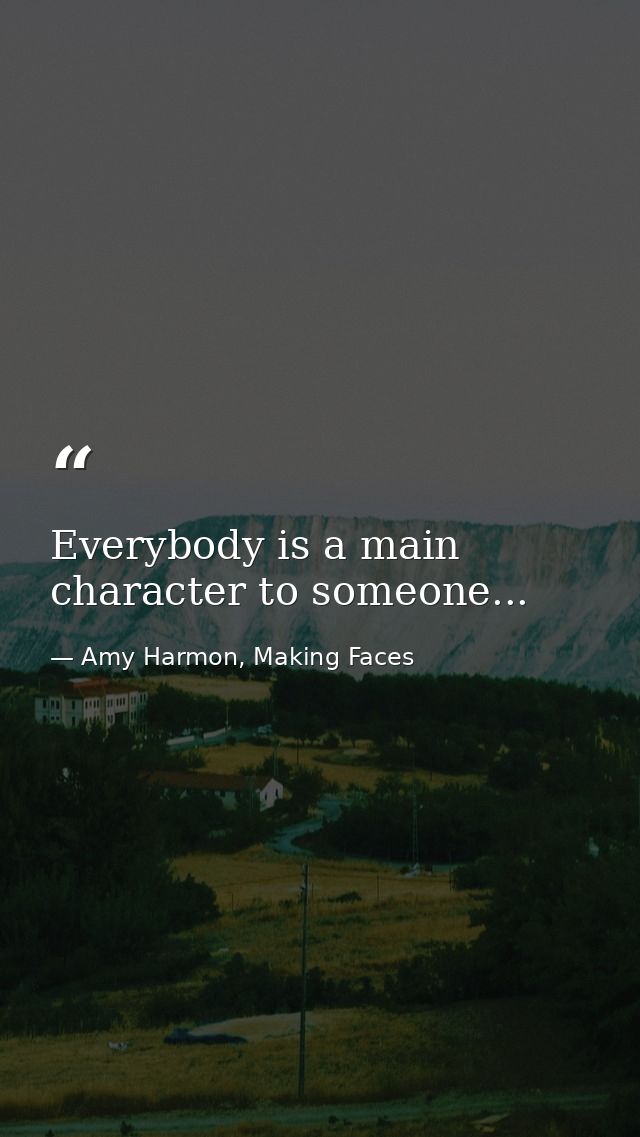 Everybody is a main character to someone... — Amy Harmon, Making Faces