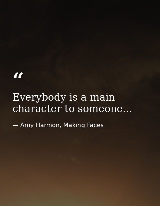 Everybody is a main character to someone... — Amy Harmon, Making Faces