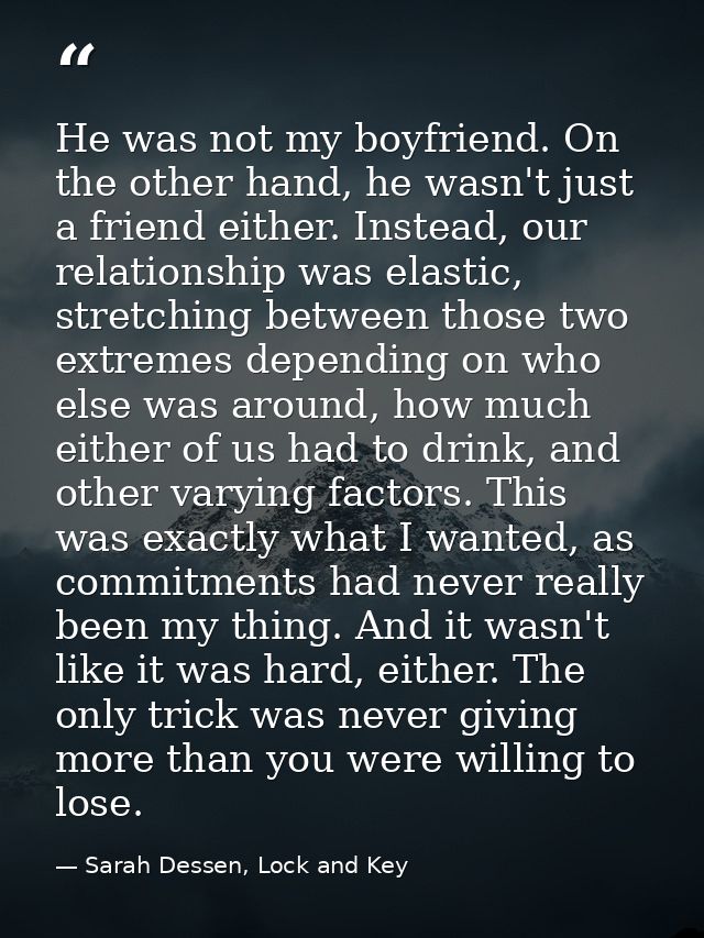 He was not my boyfriend. On the other hand, he wasn't just a friend either. Instead, our relationship was elastic, stret — Sarah Dessen, Lock and Key