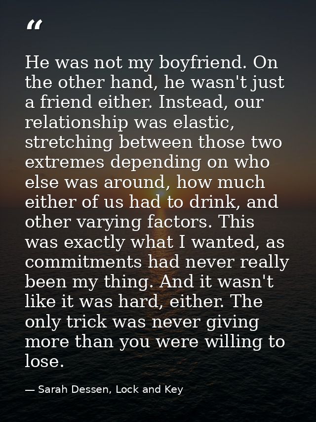 He was not my boyfriend. On the other hand, he wasn't just a friend either. Instead, our relationship was elastic, stret — Sarah Dessen, Lock and Key