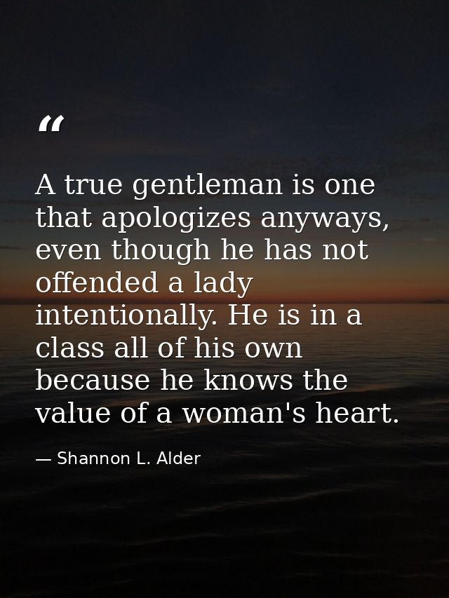 A true gentleman is one that apologizes anyways, even though he has not offended a lady intentionally. He is in a class  — Shannon L. Alder