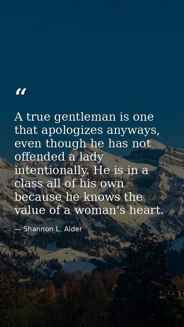 A true gentleman is one that apologizes anyways, even though he has not offended a lady intentionally. He is in a class  — Shannon L. Alder