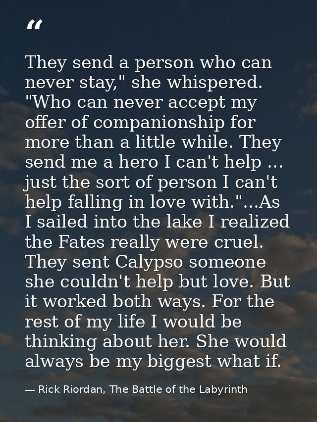 They send a person who can never stay," she whispered. "Who can never accept my offer of companionship for more than a l — Rick Riordan, The Battle of the Labyrinth
