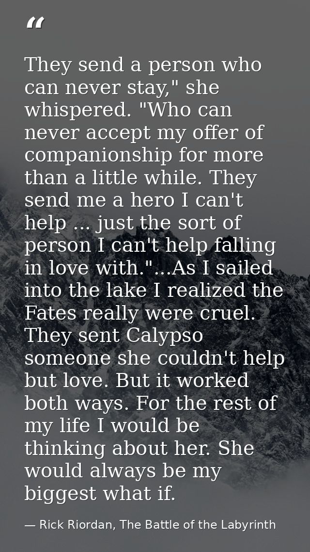 They send a person who can never stay," she whispered. "Who can never accept my offer of companionship for more than a l — Rick Riordan, The Battle of the Labyrinth