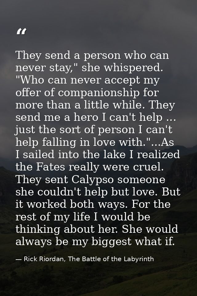They send a person who can never stay," she whispered. "Who can never accept my offer of companionship for more than a l — Rick Riordan, The Battle of the Labyrinth