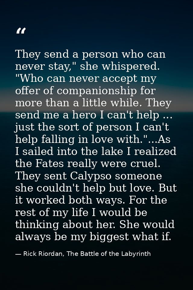 They send a person who can never stay," she whispered. "Who can never accept my offer of companionship for more than a l — Rick Riordan, The Battle of the Labyrinth