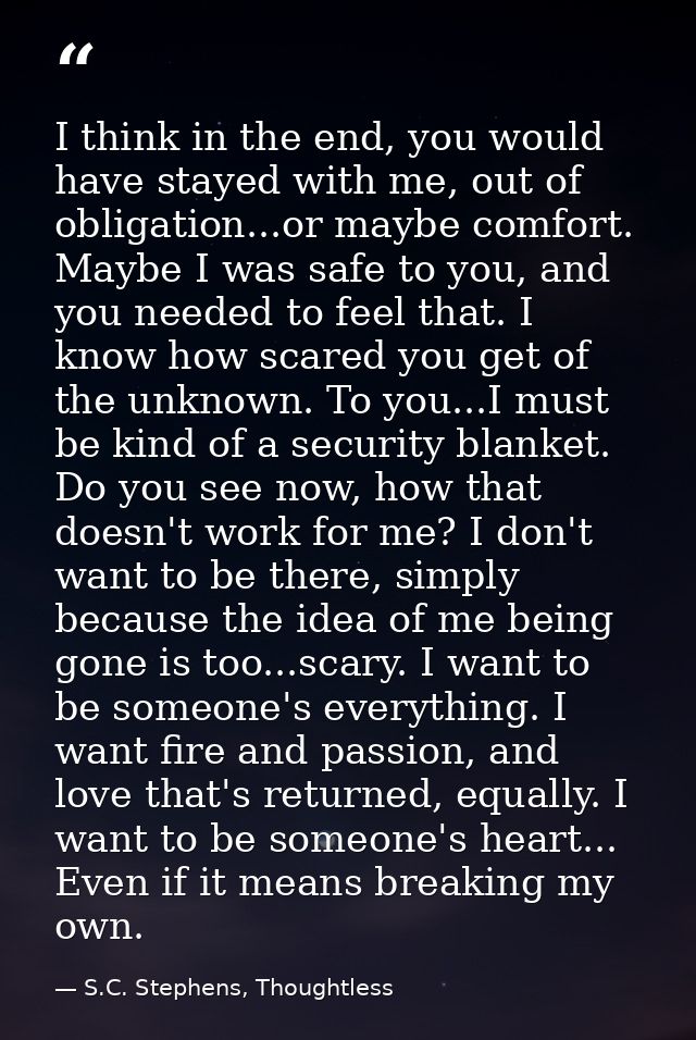 I think in the end, you would have stayed with me, out of obligation...or maybe comfort. Maybe I was safe to you, and yo — S.C. Stephens, Thoughtless