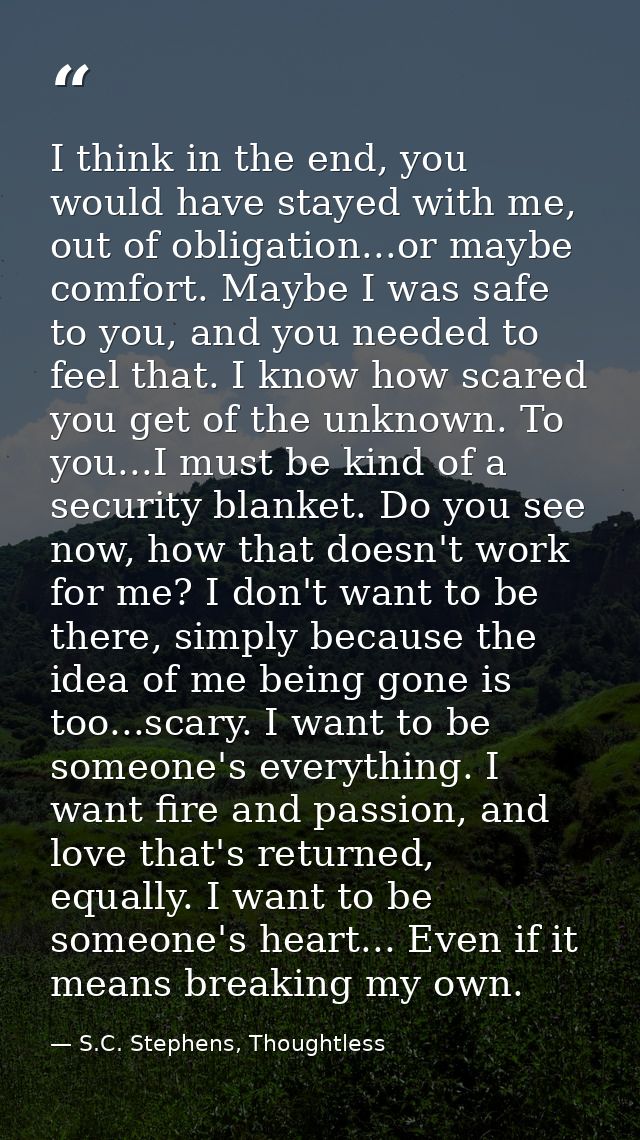 I think in the end, you would have stayed with me, out of obligation...or maybe comfort. Maybe I was safe to you, and yo — S.C. Stephens, Thoughtless