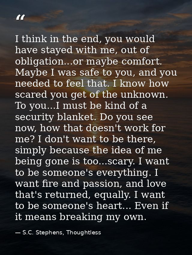 I think in the end, you would have stayed with me, out of obligation...or maybe comfort. Maybe I was safe to you, and yo — S.C. Stephens, Thoughtless