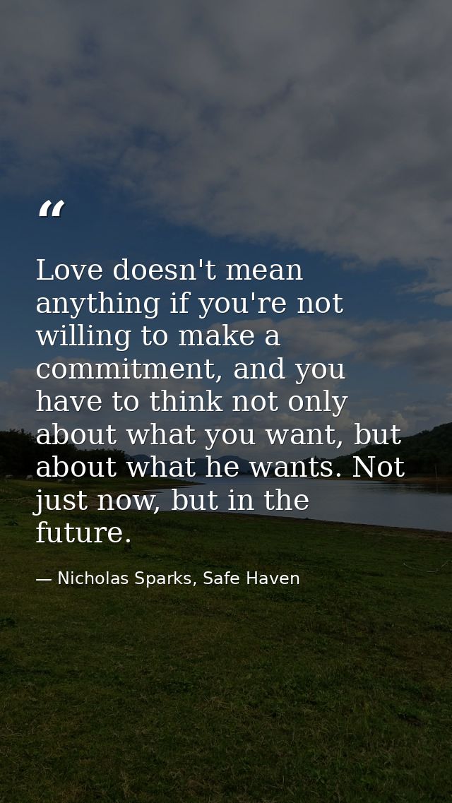 Love doesn't mean anything if you're not willing to make a commitment, and you have to think not only about what you wan — Nicholas Sparks, Safe Haven