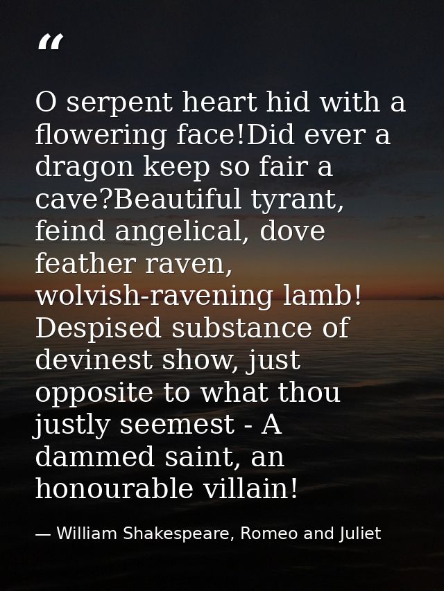 O serpent heart hid with a flowering face!Did ever a dragon keep so fair a cave?Beautiful tyrant, feind angelical, dove  — William Shakespeare, Romeo and Juliet