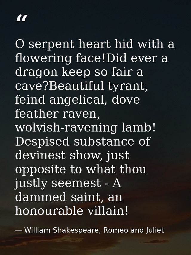 O serpent heart hid with a flowering face!Did ever a dragon keep so fair a cave?Beautiful tyrant, feind angelical, dove  — William Shakespeare, Romeo and Juliet