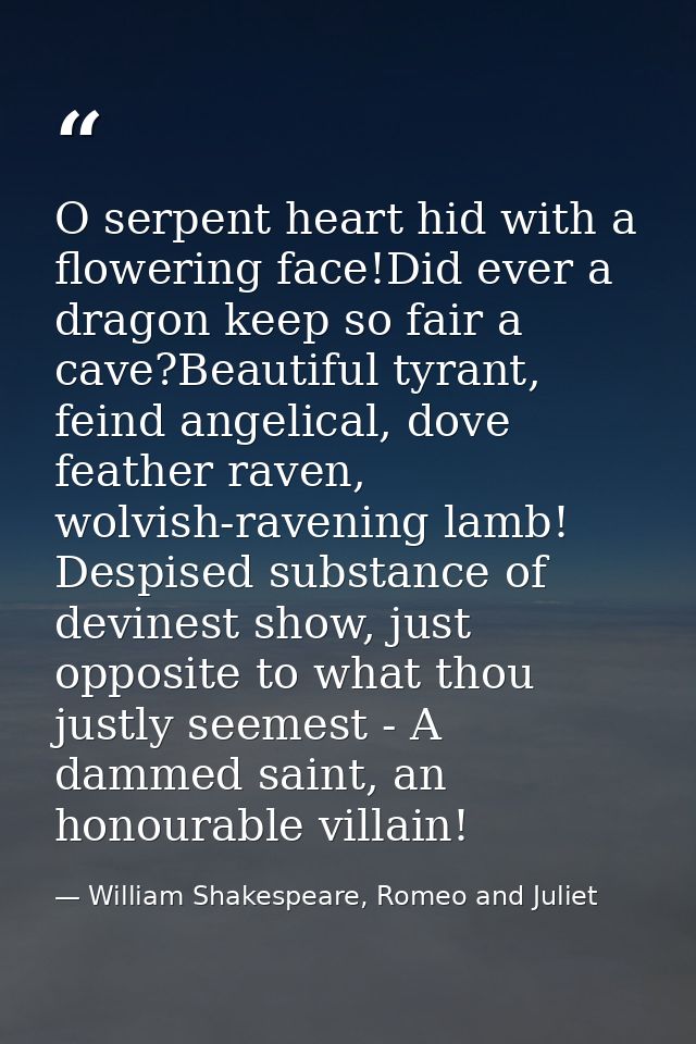 O serpent heart hid with a flowering face!Did ever a dragon keep so fair a cave?Beautiful tyrant, feind angelical, dove  — William Shakespeare, Romeo and Juliet