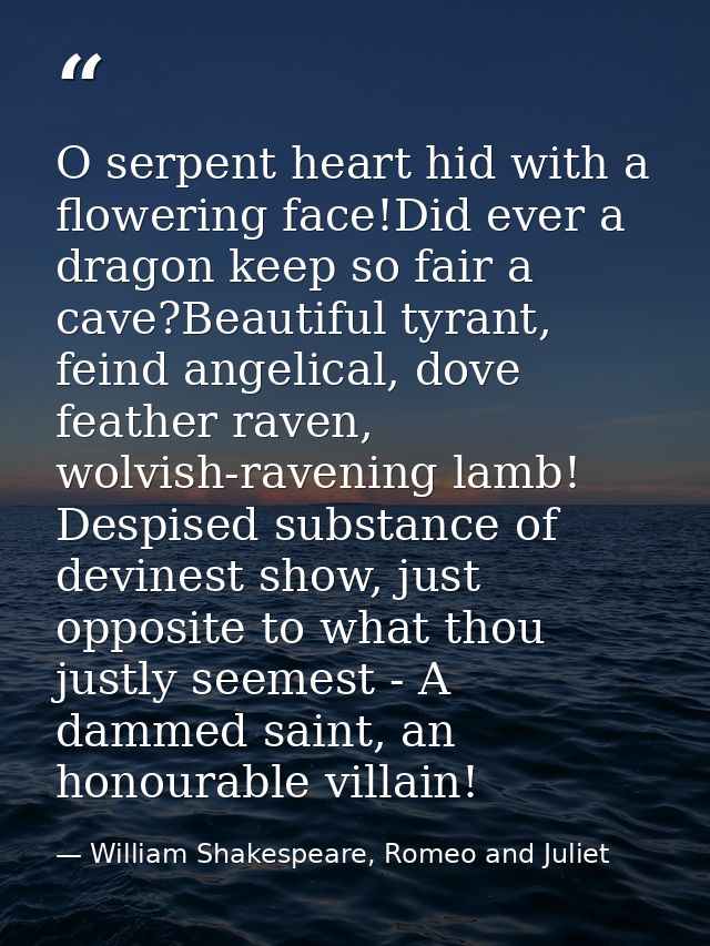O serpent heart hid with a flowering face!Did ever a dragon keep so fair a cave?Beautiful tyrant, feind angelical, dove  — William Shakespeare, Romeo and Juliet