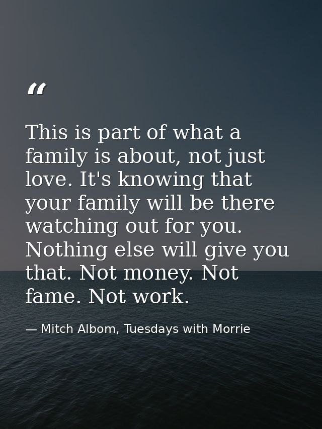 This is part of what a family is about, not just love. It's knowing that your family will be there watching out for you. — Mitch Albom, Tuesdays with Morrie
