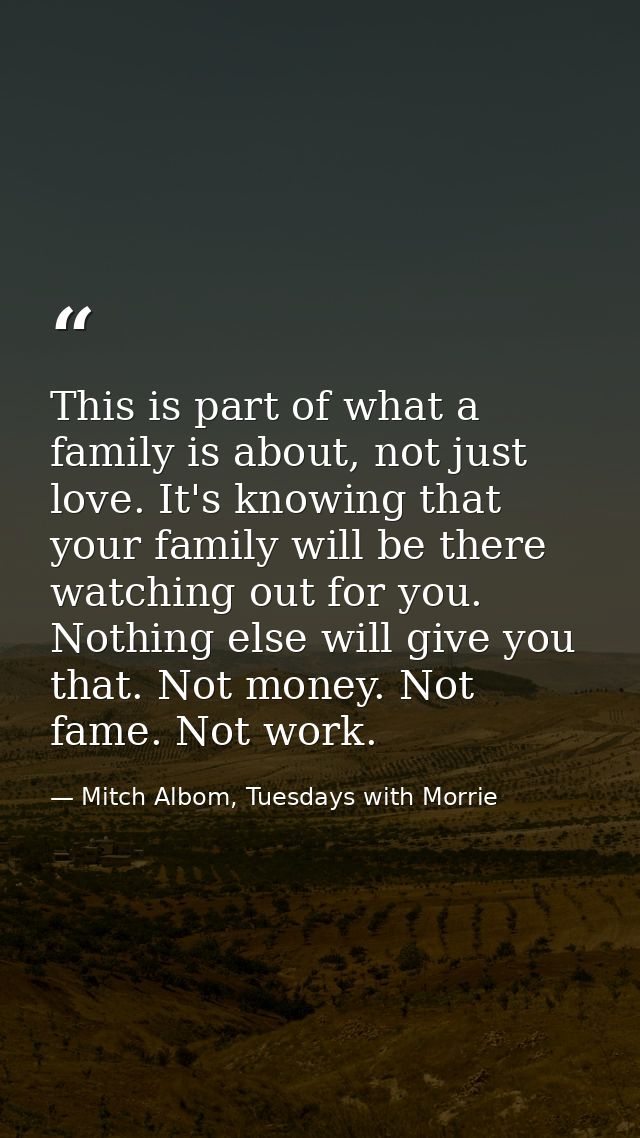 This is part of what a family is about, not just love. It's knowing that your family will be there watching out for you. — Mitch Albom, Tuesdays with Morrie