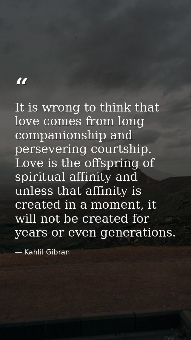 It is wrong to think that love comes from long companionship and persevering courtship. Love is the offspring of spiritu — Kahlil Gibran