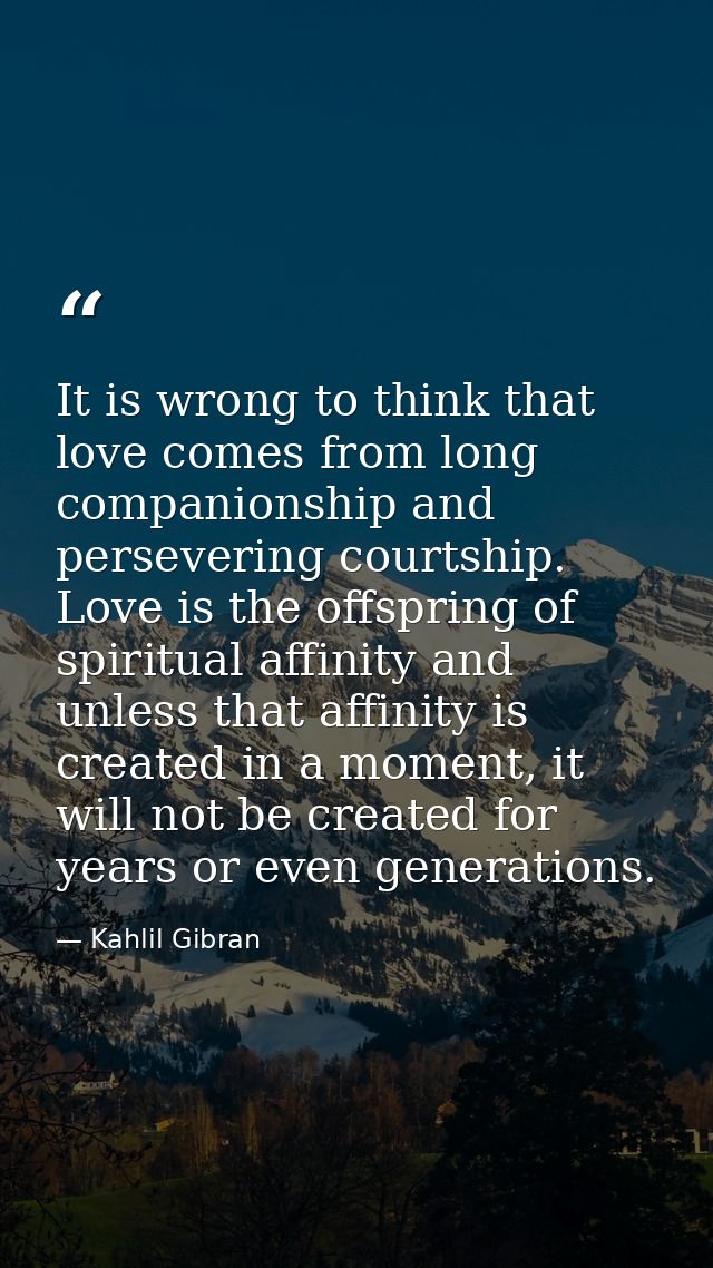 It is wrong to think that love comes from long companionship and persevering courtship. Love is the offspring of spiritu — Kahlil Gibran