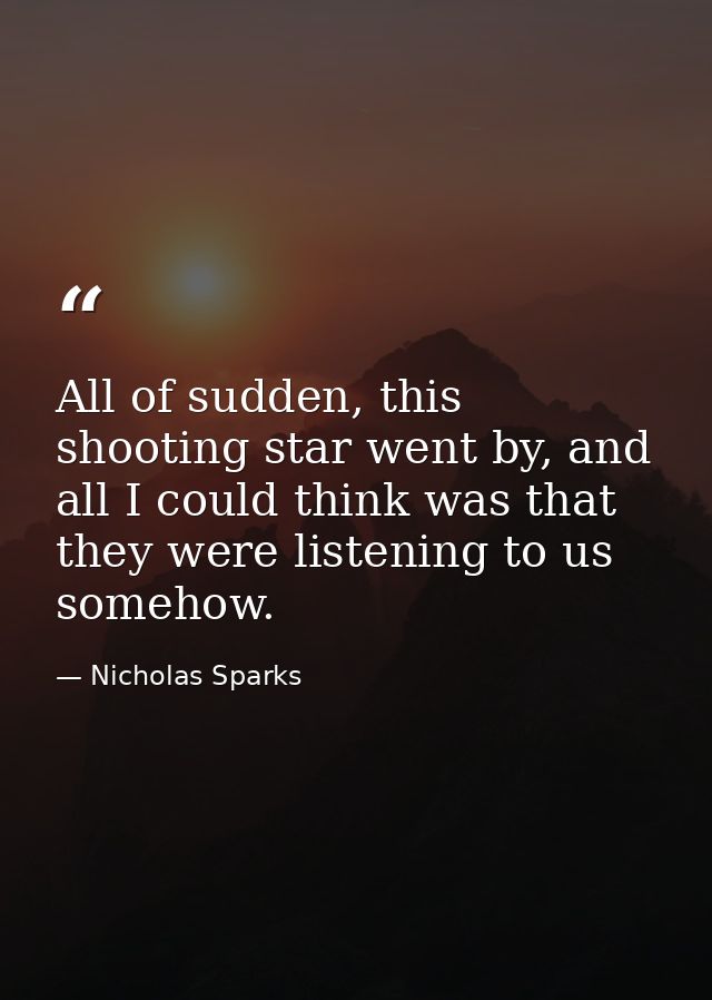 All of sudden, this shooting star went by, and all I could think was that they were listening to us somehow. — Nicholas Sparks