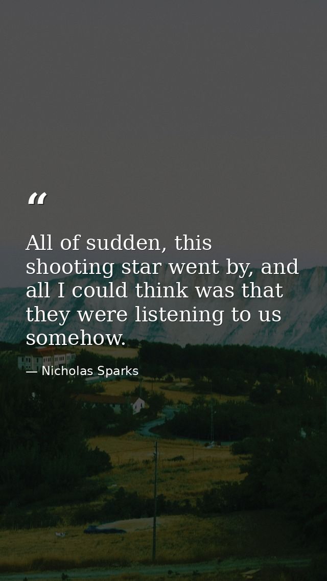 All of sudden, this shooting star went by, and all I could think was that they were listening to us somehow. — Nicholas Sparks