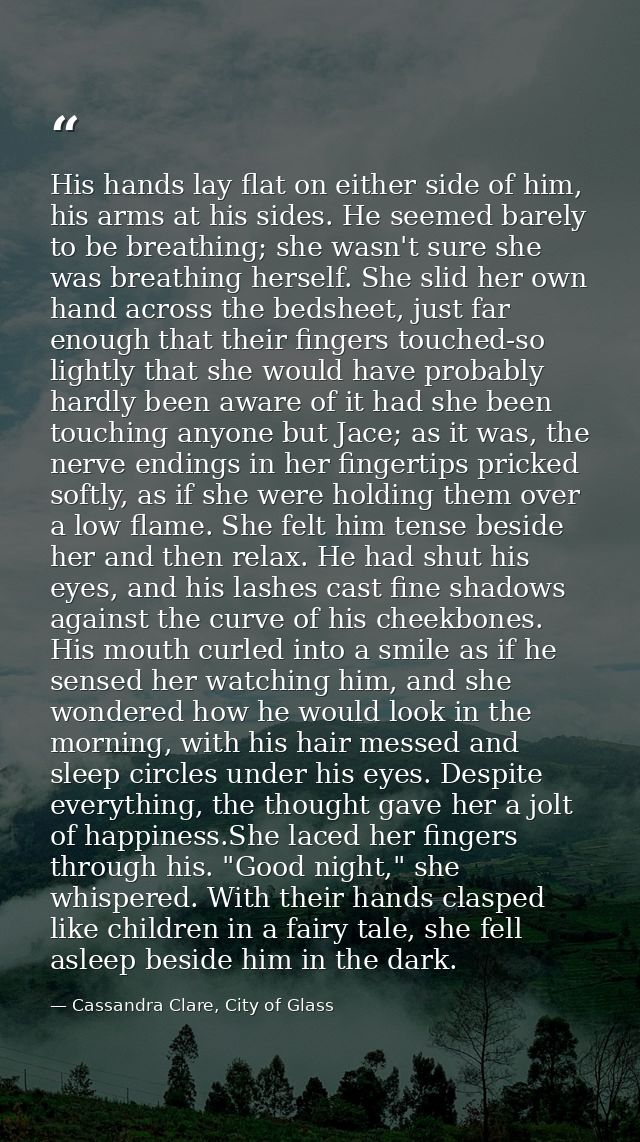 His hands lay flat on either side of him, his arms at his sides. He seemed barely to be breathing; she wasn't sure she w — Cassandra Clare, City of Glass