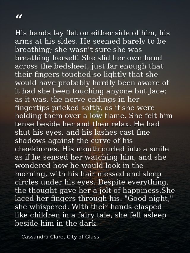 His hands lay flat on either side of him, his arms at his sides. He seemed barely to be breathing; she wasn't sure she w — Cassandra Clare, City of Glass