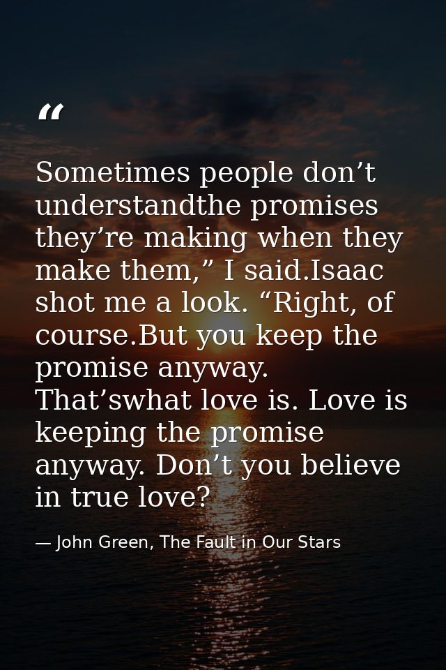 Sometimes people don’t understandthe promises they’re making when they make them,” I said.Isaac shot me a look. “Right,  — John Green, The Fault in Our Stars