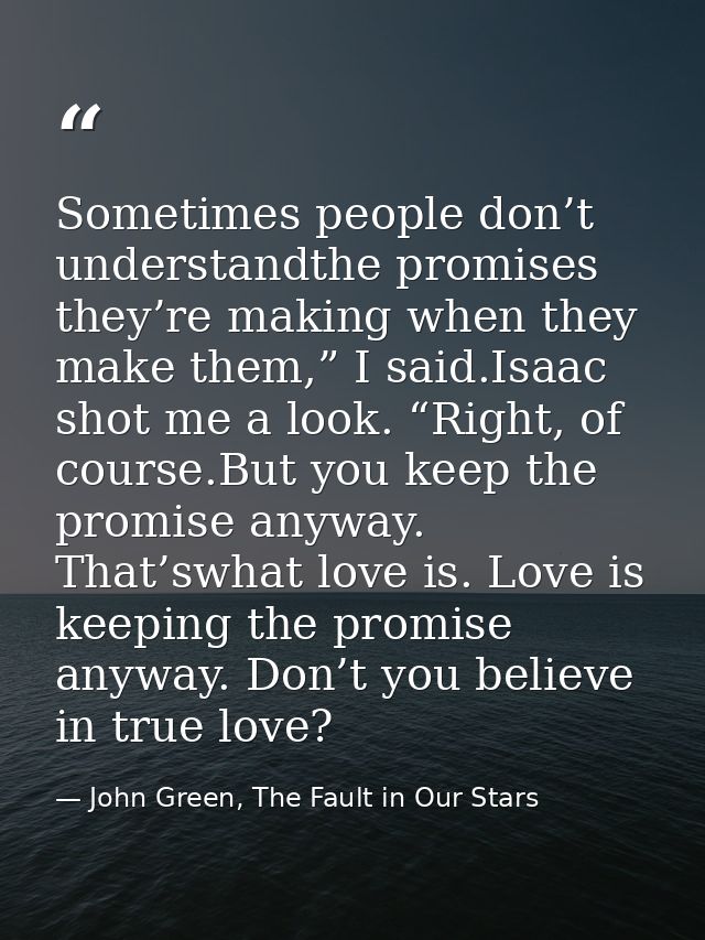 Sometimes people don’t understandthe promises they’re making when they make them,” I said.Isaac shot me a look. “Right,  — John Green, The Fault in Our Stars