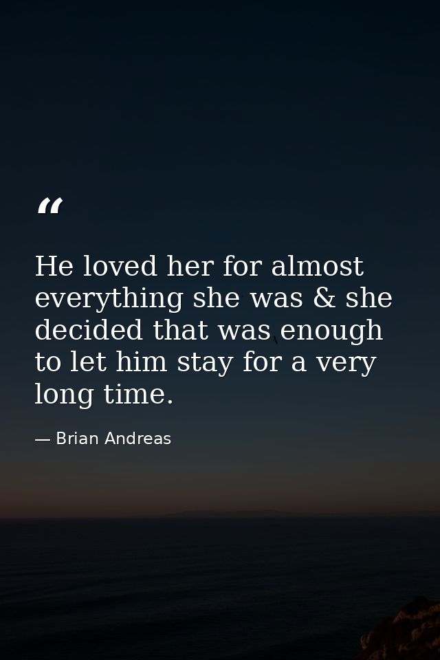 He loved her for almost everything she was & she decided that was enough to let him stay for a very long time. — Brian Andreas