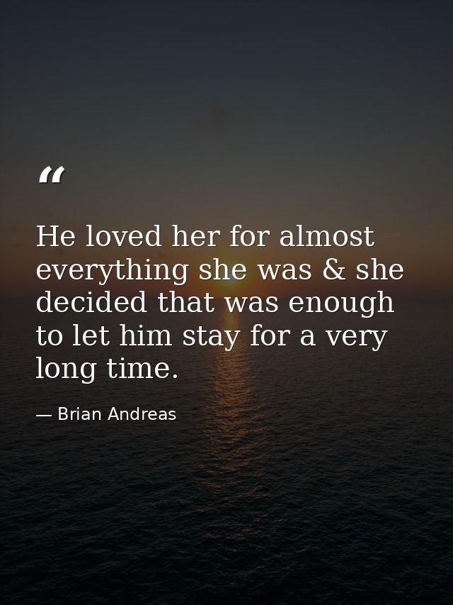 He loved her for almost everything she was & she decided that was enough to let him stay for a very long time. — Brian Andreas
