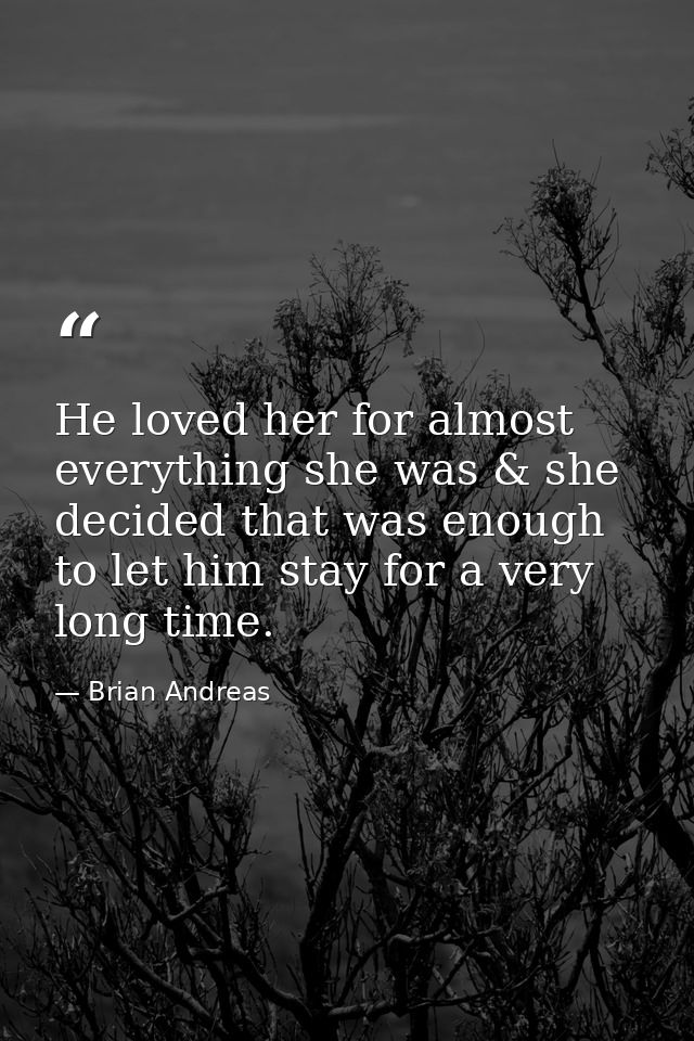 He loved her for almost everything she was & she decided that was enough to let him stay for a very long time. — Brian Andreas