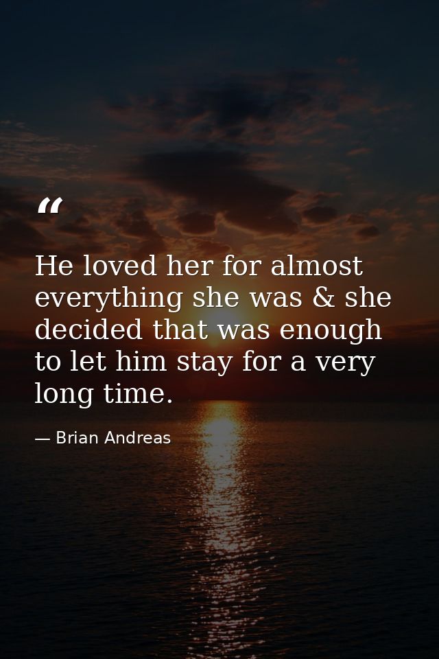 He loved her for almost everything she was & she decided that was enough to let him stay for a very long time. — Brian Andreas