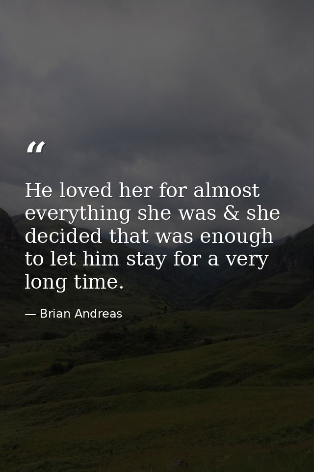 He loved her for almost everything she was & she decided that was enough to let him stay for a very long time. — Brian Andreas