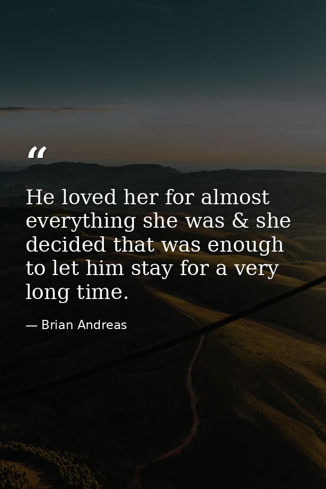 He loved her for almost everything she was & she decided that was enough to let him stay for a very long time. — Brian Andreas