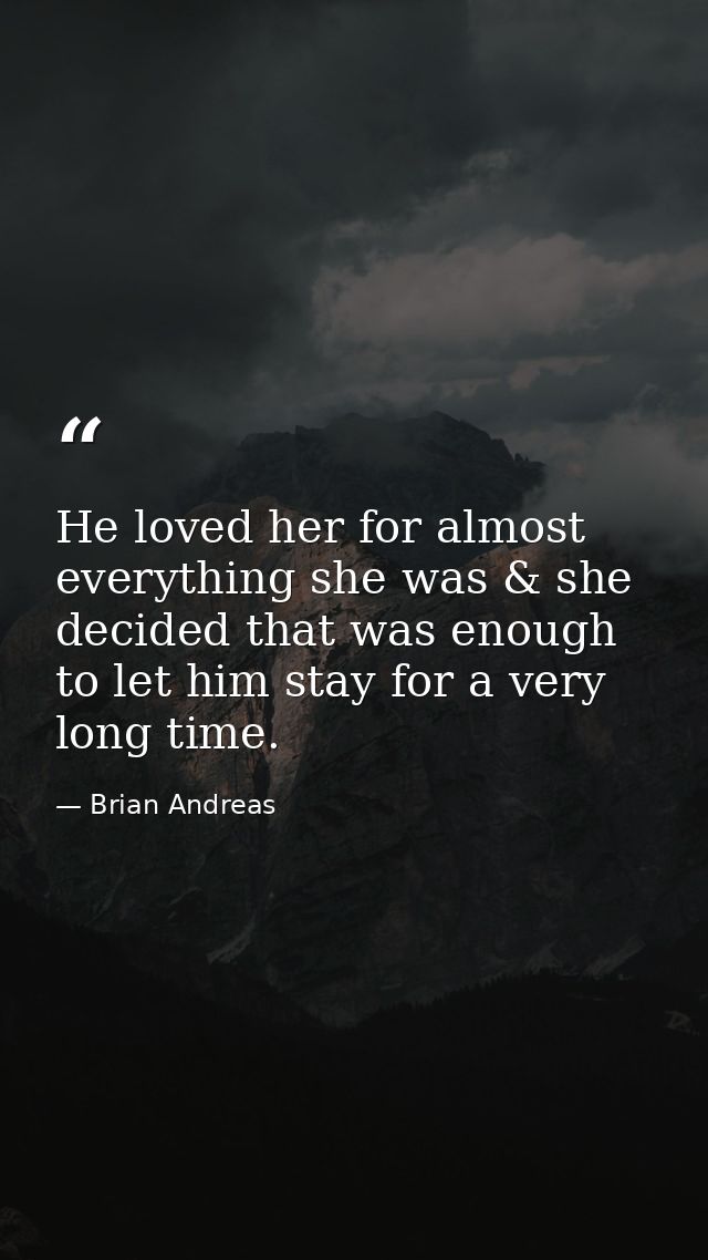 He loved her for almost everything she was & she decided that was enough to let him stay for a very long time. — Brian Andreas