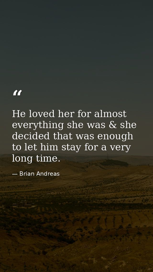 He loved her for almost everything she was & she decided that was enough to let him stay for a very long time. — Brian Andreas