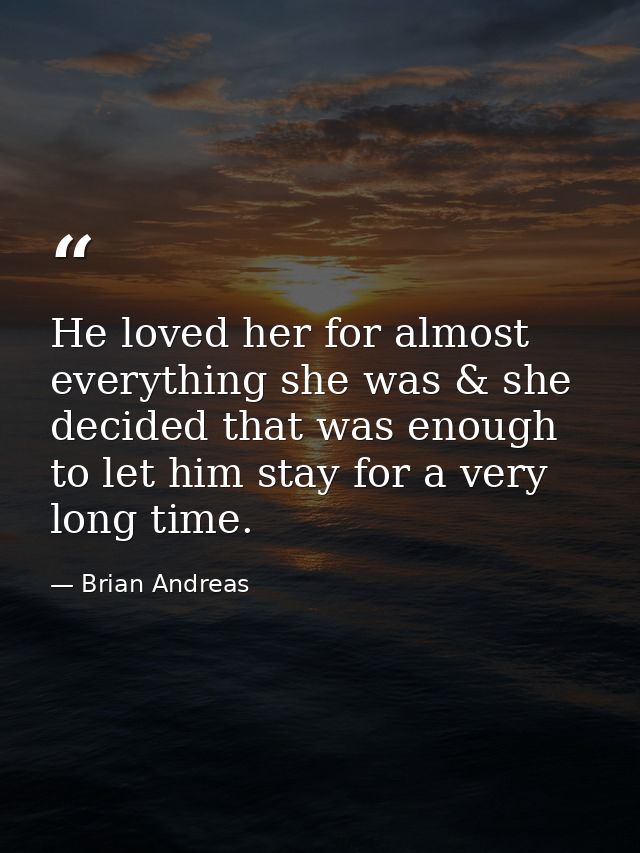 He loved her for almost everything she was & she decided that was enough to let him stay for a very long time. — Brian Andreas