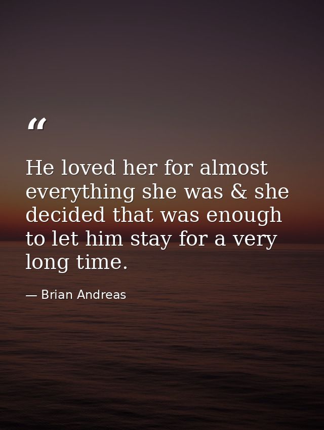 He loved her for almost everything she was & she decided that was enough to let him stay for a very long time. — Brian Andreas