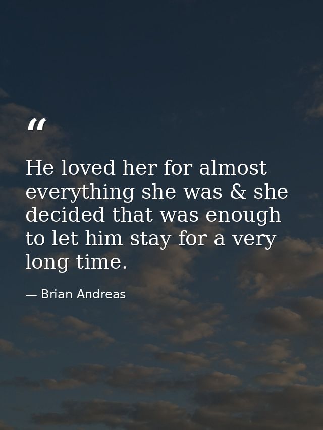 He loved her for almost everything she was & she decided that was enough to let him stay for a very long time. — Brian Andreas