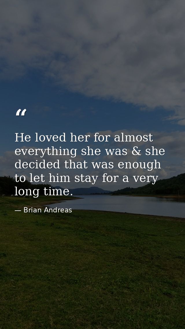 He loved her for almost everything she was & she decided that was enough to let him stay for a very long time. — Brian Andreas