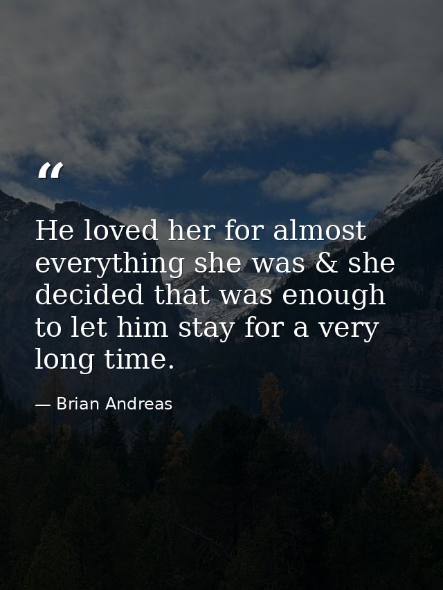 He loved her for almost everything she was & she decided that was enough to let him stay for a very long time. — Brian Andreas