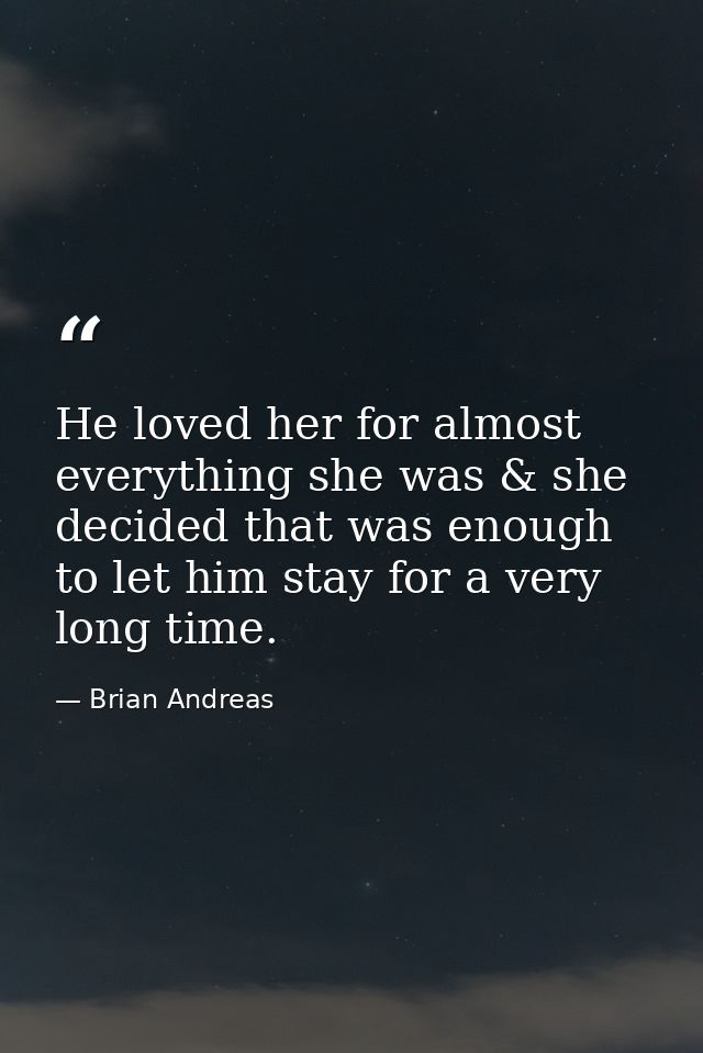He loved her for almost everything she was & she decided that was enough to let him stay for a very long time. — Brian Andreas