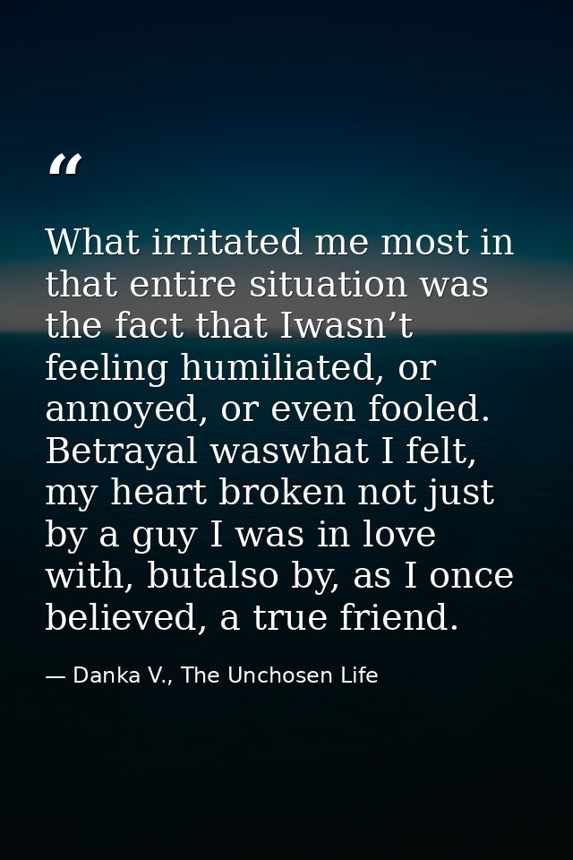 What irritated me most in that entire situation was the fact that Iwasn’t feeling humiliated, or annoyed, or even fooled — Danka V., The Unchosen Life
