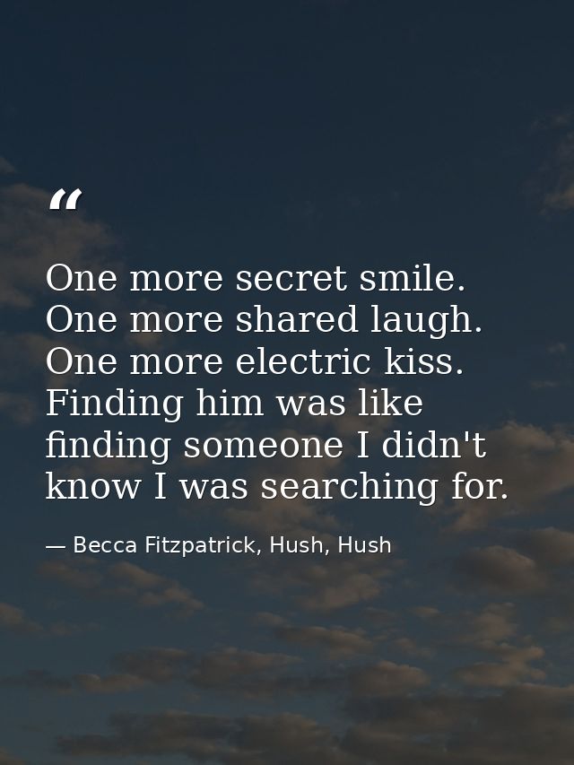 One more secret smile. One more shared laugh. One more electric kiss. Finding him was like finding someone I didn't know — Becca Fitzpatrick, Hush, Hush